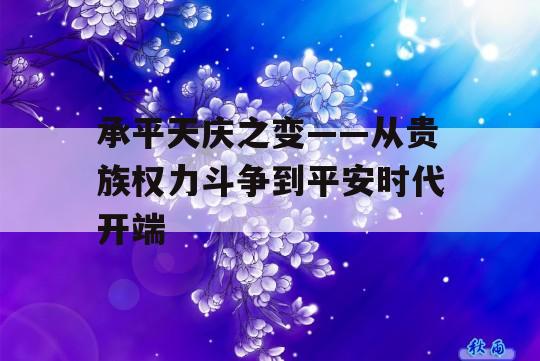 承平天庆之变——从贵族权力斗争到平安时代开端