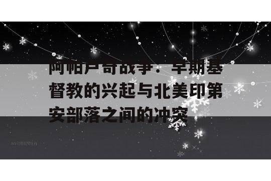 阿帕卢奇战争：早期基督教的兴起与北美印第安部落之间的冲突